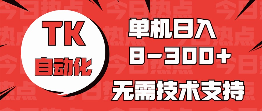 （10631期）海外手机版TK自动化，单机收益8~300+，无需技术支持，新手小白均可操作-巴七创客网