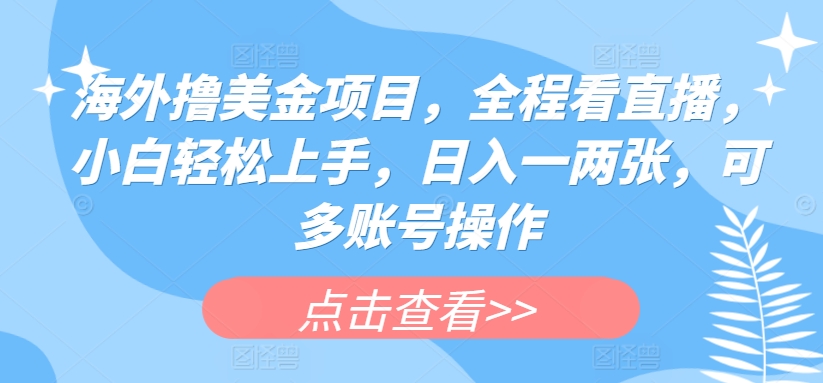 海外撸美金项目，全程看直播，小白轻松上手，日入一两张，可多账号操作-巴七创客网