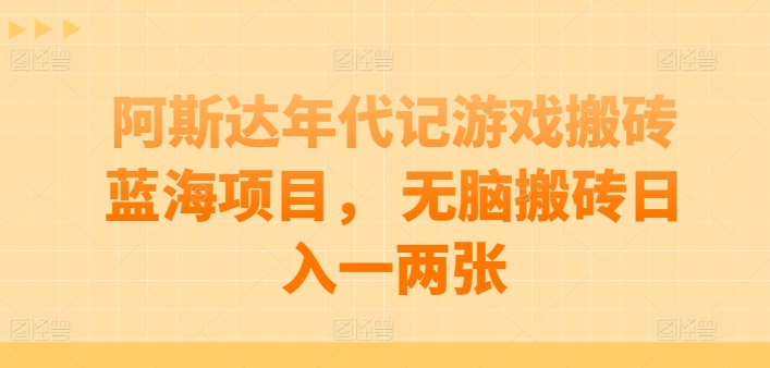 阿斯达年代记游戏搬砖蓝海项目， 无脑搬砖日入一两张-巴七创客网