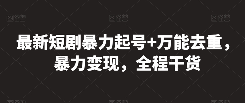 最新短剧暴力起号+万能去重，暴力变现，全程干货-巴七创客网