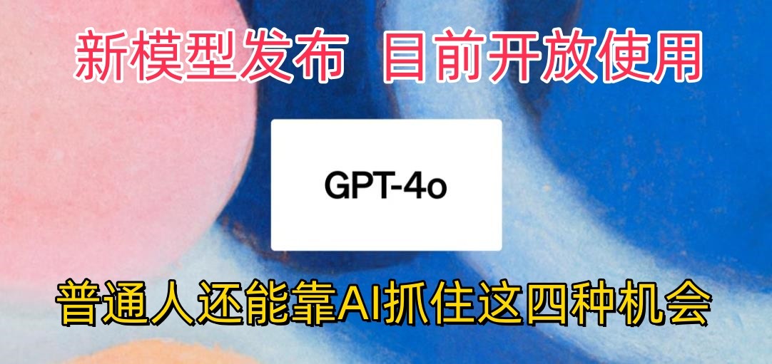 最强模型ChatGPT-4omni震撼发布，目前开放使用，普通人可以利用AI抓住的四…-巴七创客网