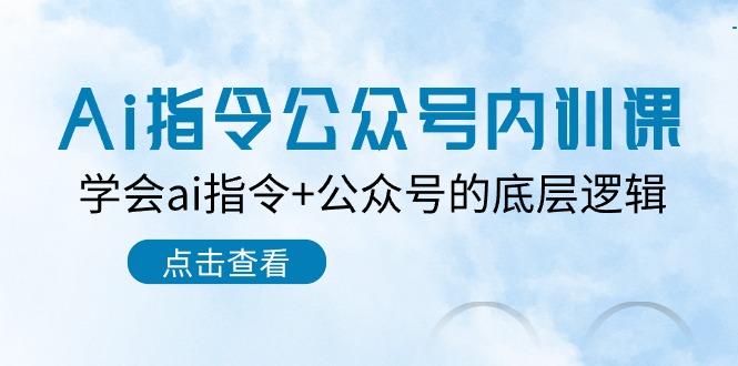 （10640期）Ai指令-公众号内训课：学会ai指令+公众号的底层逻辑（7节课）-巴七创客网