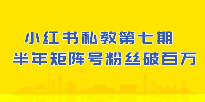小红书私教第七期，小红书90天涨粉18w，1周涨粉破万 半年矩阵号粉丝破百万-巴七创客网