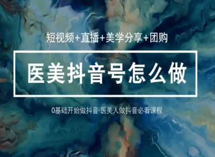 玩转医美抖音短视频与直播，36堂网课学逻辑(短视频+直播+美学分享+团购)-巴七创客网