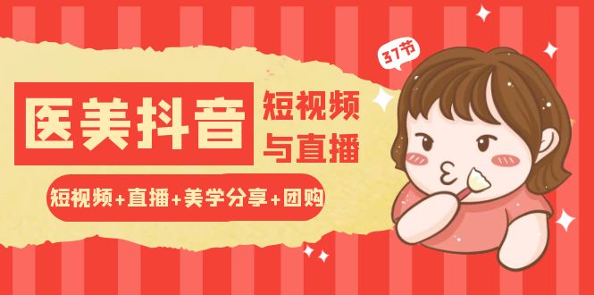 玩转医美抖音短视频与直播：短视频+直播+美学分享+团购（37节）-巴七创客网