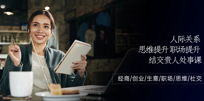 （10658期）人际关系-思维提升-职场提升-结交贵人处事课：经商/创业/生意/职场/思维-巴七创客网