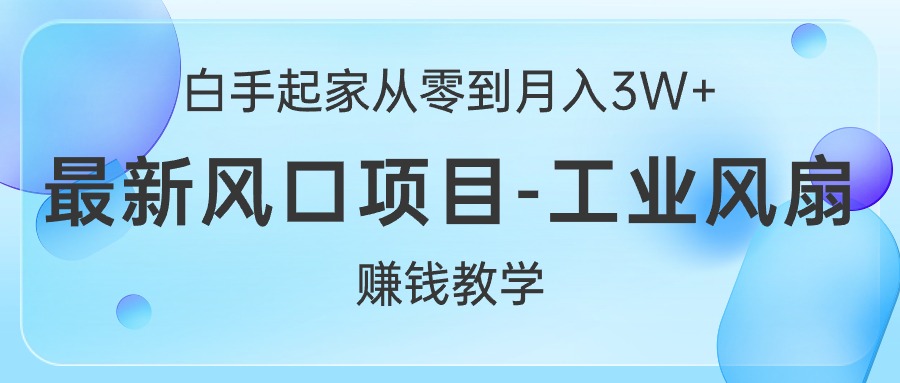 （10663期）白手起家从零到月入3W+，最新风口项目-工业风扇赚钱教学-巴七创客网