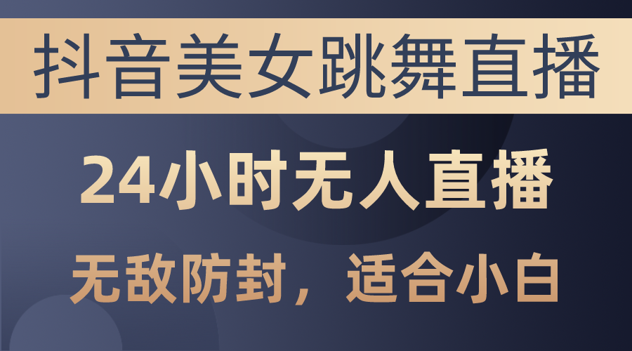 （10671期）抖音美女跳舞直播，日入3000+，24小时无人直播，无敌防封技术，小白最…-巴七创客网