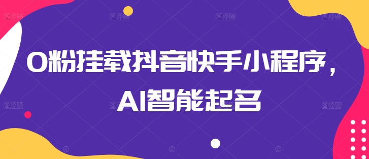 0粉挂载抖音快手小程序，AI智能起名-巴七创客网