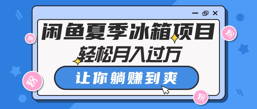 （10673期）闲鱼夏季冰箱项目，轻松月入过万，让你躺赚到爽-巴七创客网
