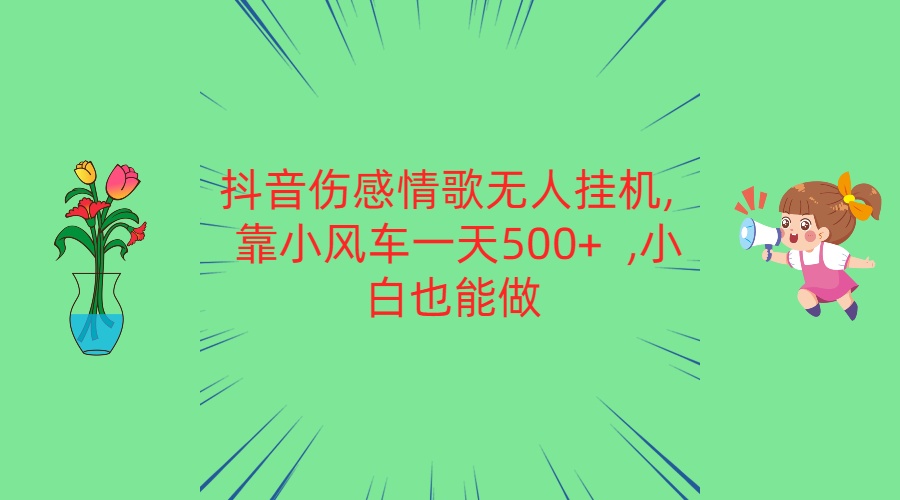 抖音伤感情歌无人挂机 靠小风车一天500+  小白也能做-巴七创客网