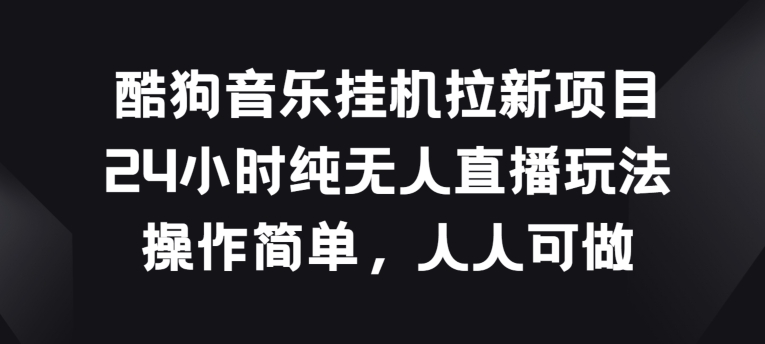 酷狗音乐挂JI拉新项目，24小时纯无人直播玩法，操作简单人人可做-巴七创客网