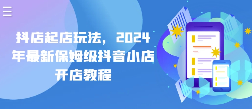抖店起店玩法，2024年最新保姆级抖音小店开店教程-巴七创客网