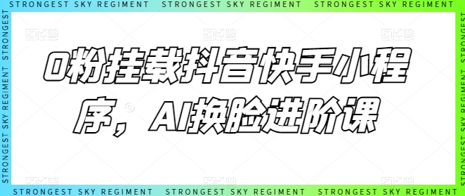 0粉挂载抖音快手小程序，AI换脸进阶课-巴七创客网