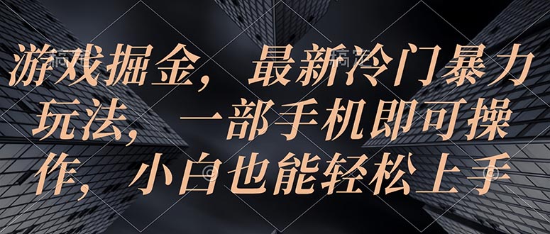 （10689期）游戏掘金，最新冷门暴力玩法，一部手机即可操作，小白也能轻松上手-巴七创客网