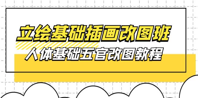 （10689期）立绘基础-插画改图班【第1期】：人体基础五官改图教程- 37节视频+课件-巴七创客网