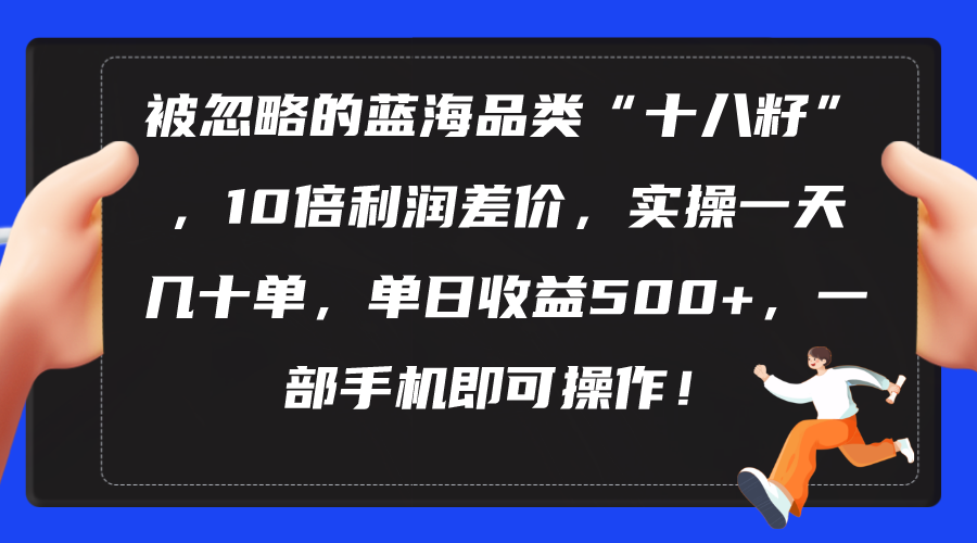 （10696期）被忽略的蓝海品类“十八籽”，10倍利润差价，实操一天几十单 单日收益500+-巴七创客网