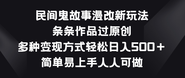 民间鬼故事漫改新玩法，条条作品过原创，多种变现方式，简单易上手人人可做-巴七创客网