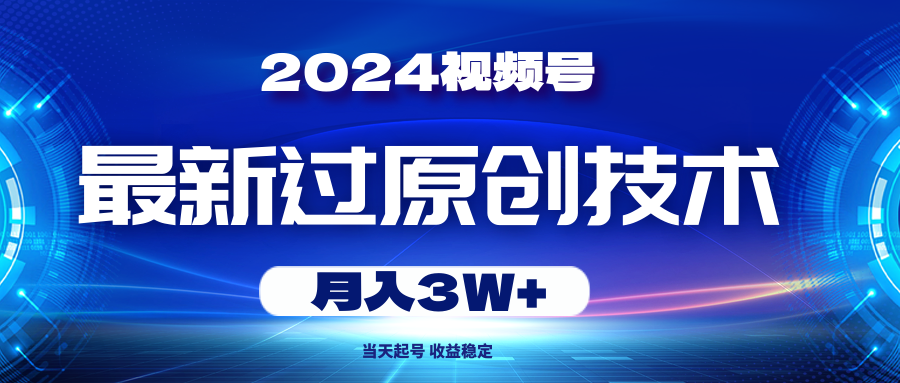 （10704期）2024视频号最新过原创技术，当天起号，收益稳定，月入3W+-巴七创客网