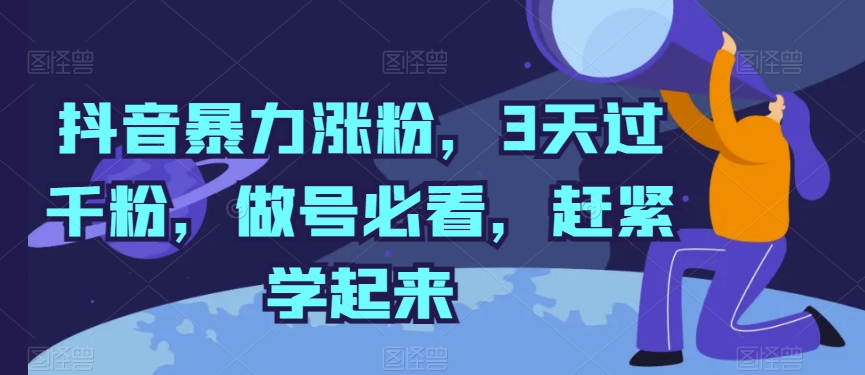 抖音暴力涨粉，3天过千粉，做号必看，赶紧学起来-巴七创客网