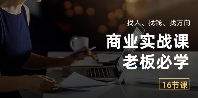（10710期）商业实战课【老板必学】：找人、找钱、找方向（16节课）-巴七创客网