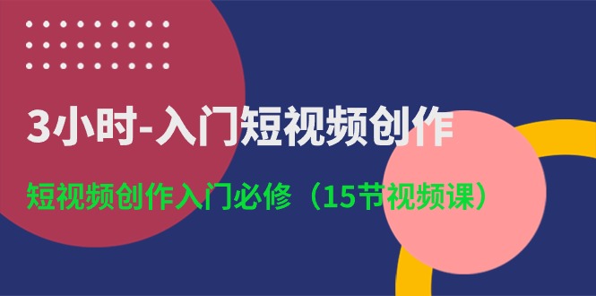 （10715期）3小时-入门短视频创作：短视频创作入门必修（15节视频课）-巴七创客网