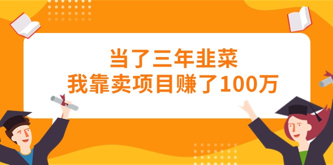 （10725期）当了三年韭菜我靠卖项目赚了100万-巴七创客网