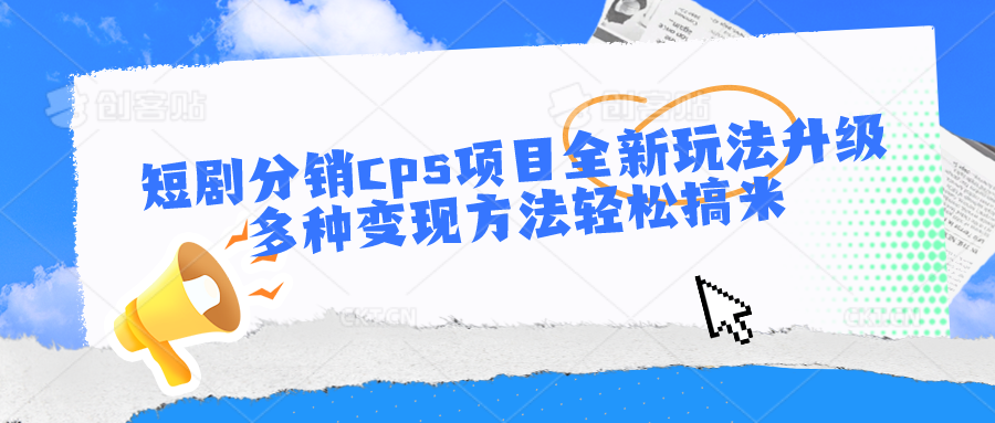 短剧分销cps项目全新玩法升级，多种变现方法轻松搞米-巴七创客网