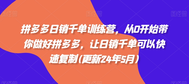 拼多多日销千单训练营，从0开始带你做好拼多多，让日销千单可以快速复制(更新24年5月)-巴七创客网