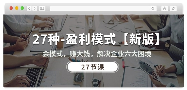 27种盈利模式【新版】会模式，赚大钱，解决企业六大困境 (27节课)-巴七创客网