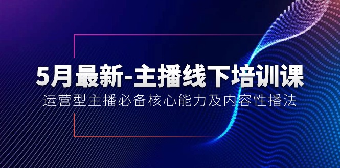 （10744期）5月最新-主播线下培训课【40期】：运营型主播必备核心能力及内容性播法-巴七创客网