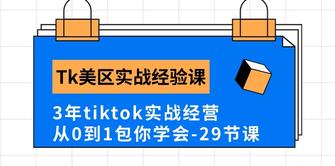Tk美区实战经验课程分享，3年tiktok实战经营，从0到1包你学会（29节课）-巴七创客网