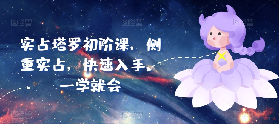实占塔罗初阶课，侧重实占，快速入手，一学就会-巴七创客网