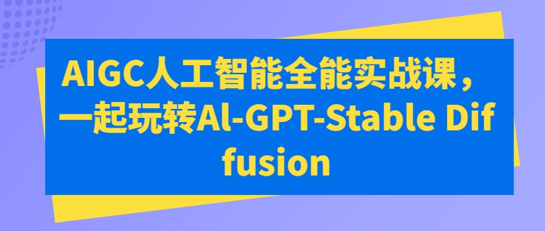 AIGC人工智能全能实战课，一起玩转Al-GPT-Stable Diffusion-巴七创客网