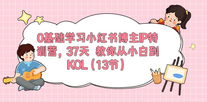 （10764期）0基础学习小红书博主IP特训营，37天 教你从小白到KOL（13节）-巴七创客网