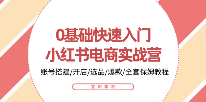 0基础快速入门小红书电商实战营：账号搭建/开店/选品/爆款/全套保姆教程-巴七创客网