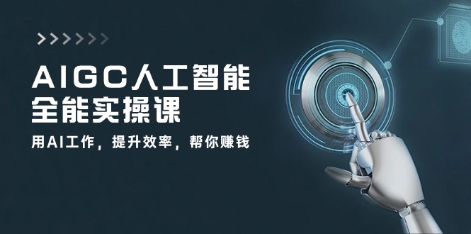 AIGC人工智能全能实操课：用AI工作，提升效率，帮你赚钱（33节课）-巴七创客网