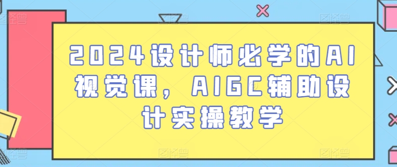 2024设计师必学的AI视觉课，AIGC辅助设计实操教学-巴七创客网