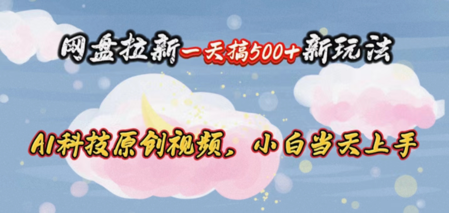 （10790期）网盘拉新一天搞500新玩法，Ai科技原创视频，小白当天上手-巴七创客网