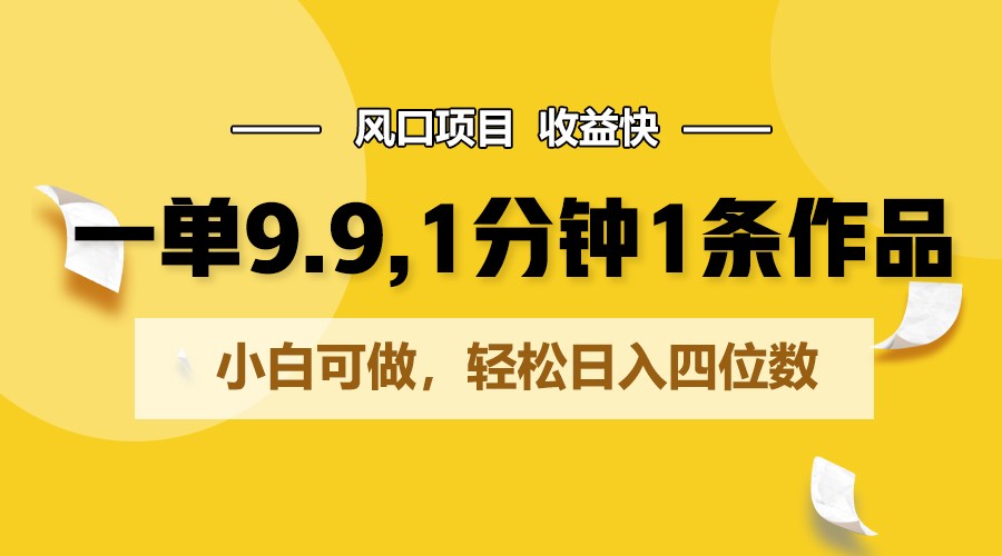 一单9.9，1分钟1条作品，小白可做，轻松日入四位数-巴七创客网