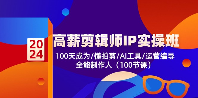 高薪剪辑师IP实操班【第2期】100天成为懂拍剪/AI工具/运营编导/全能制作人-巴七创客网
