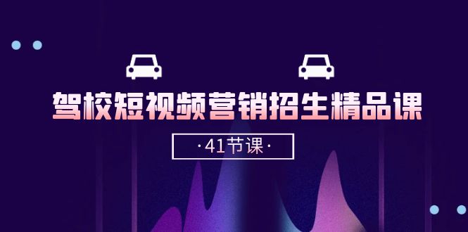 驾校短视频营销招生精品课：抖音推广技巧，抖音短视频招生（41节课）-巴七创客网