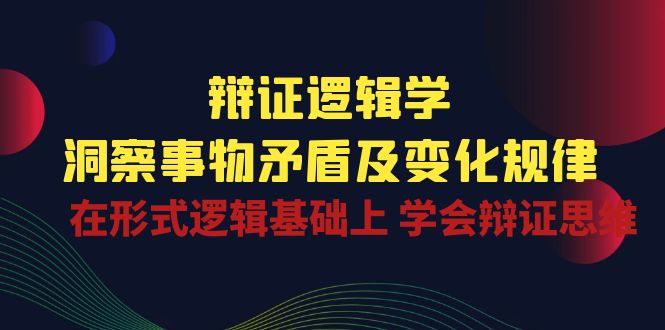 （10795期）辩证 逻辑学 | 洞察 事物矛盾及变化规律  在形式逻辑基础上 学会辩证思维-巴七创客网