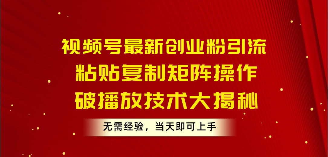（10803期）视频号最新创业粉引流，粘贴复制矩阵操作，破播放技术大揭秘，无需经验…-巴七创客网