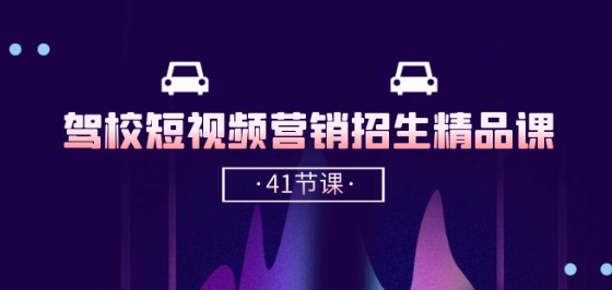 驾校-短视频营销招生精品课：抖音推广技巧，抖音短视频招生(41节课)-巴七创客网