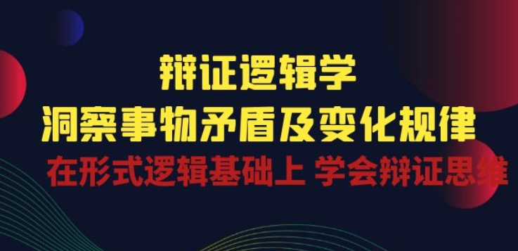 辩证 逻辑学 | 洞察 事物矛盾及变化规律 在形式逻辑基础上 学会辩证思维-巴七创客网