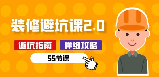 新手装修 避坑课2.0：装修之前一定要做好功课(55节课)-巴七创客网