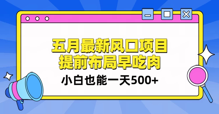 5月最新风口项目，提前布局早吃肉，小白也能一天暴利500+-巴七创客网