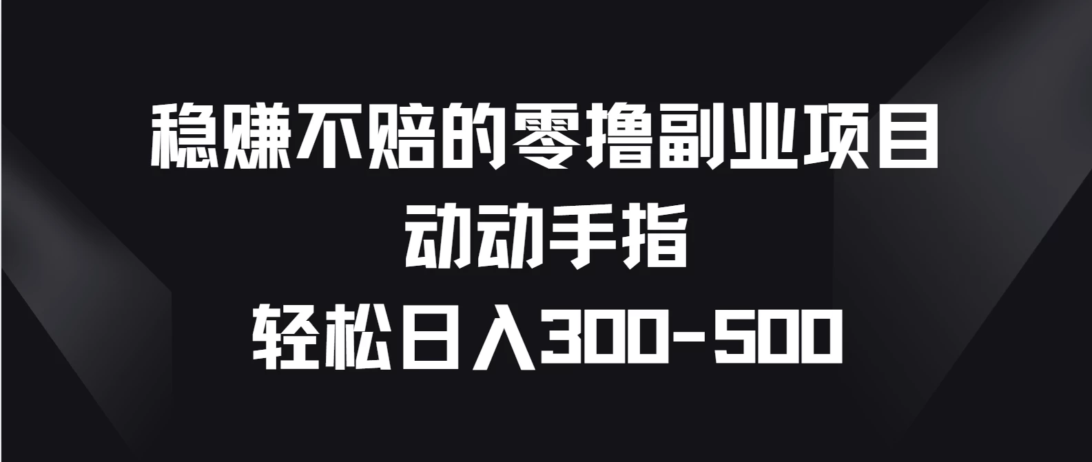 稳赚不赔的零撸副业项目，动动手指轻松日入300-500-巴七创客网