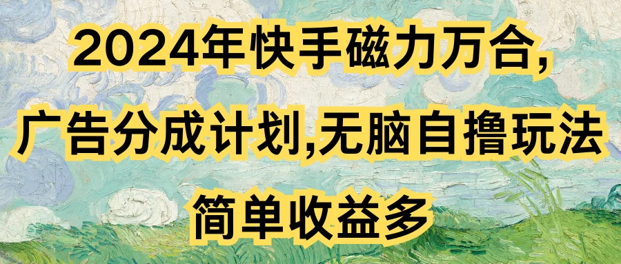 2024年快手磁力万合，广告分成计划无脑自撸玩法，简单收益多-巴七创客网